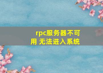 rpc服务器不可用 无法进入系统